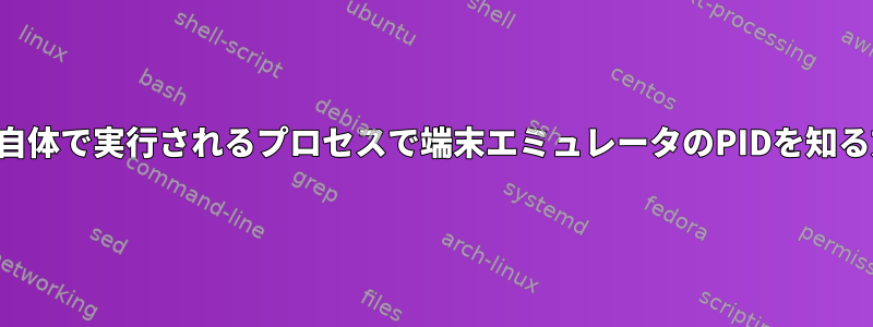 端末自体で実行されるプロセスで端末エミュレータのPIDを知る方法