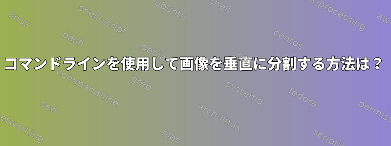 コマンドラインを使用して画像を垂直に分割する方法は？