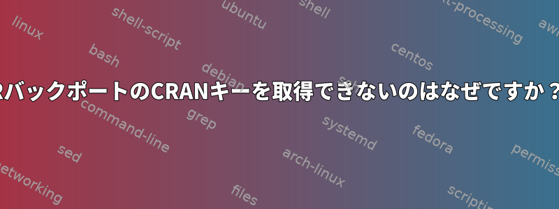 RバックポートのCRANキーを取得できないのはなぜですか？