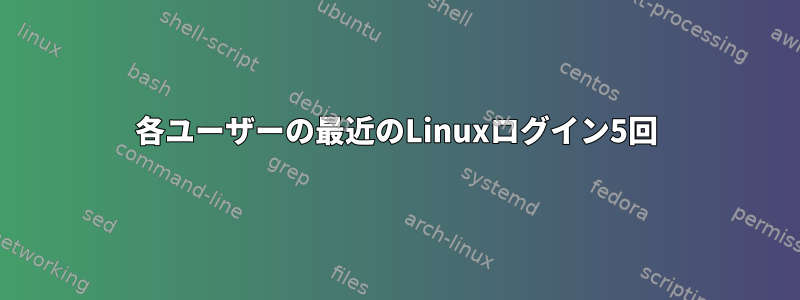 各ユーザーの最近のLinuxログイン5回