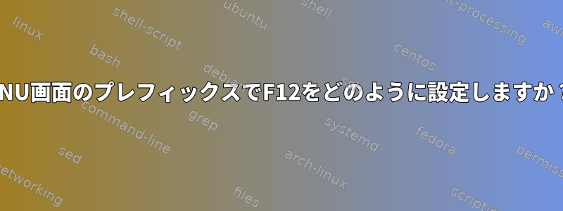 GNU画面のプレフィックスでF12をどのように設定しますか？