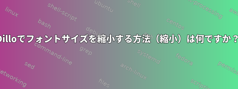 Dilloでフォントサイズを縮小する方法（縮小）は何ですか？