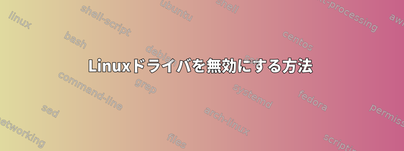 Linuxドライバを無効にする方法