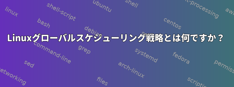 Linuxグローバルスケジューリング戦略とは何ですか？