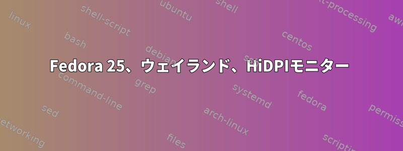 Fedora 25、ウェイランド、HiDPIモニター