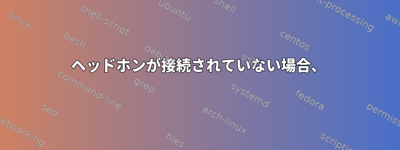 ヘッドホンが接続されていない場合、