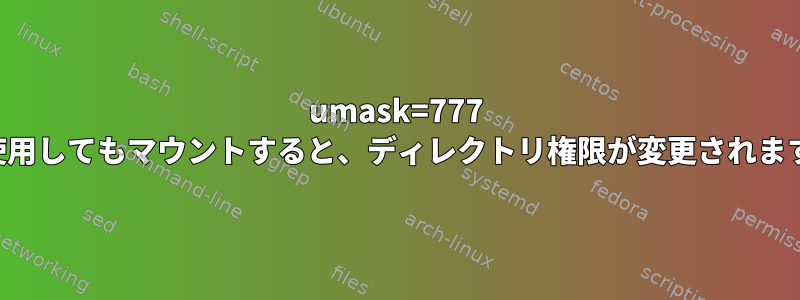 umask=777 を使用してもマウントすると、ディレクトリ権限が変更されます。