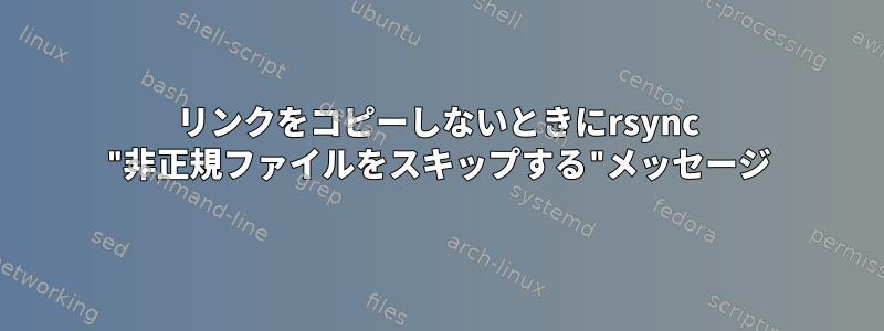 リンクをコピーしないときにrsync "非正規ファイルをスキップする"メッセージ