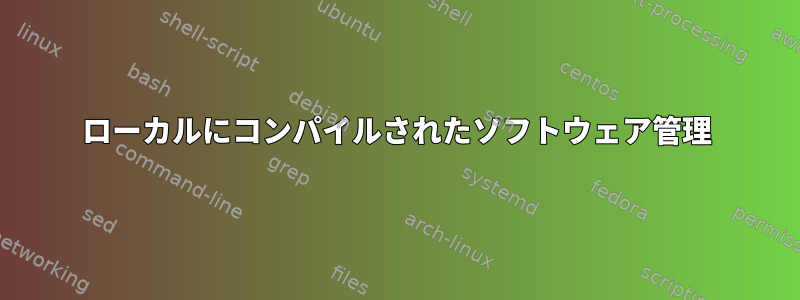 ローカルにコンパイルされたソフトウェア管理