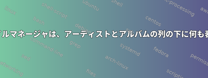 Dolphinファイルマネージャは、アーティストとアルバムの列の下に何も表示しません。