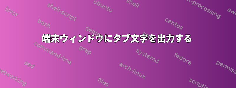 端末ウィンドウにタブ文字を出力する