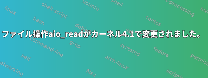 ファイル操作aio_readがカーネル4.1で変更されました。