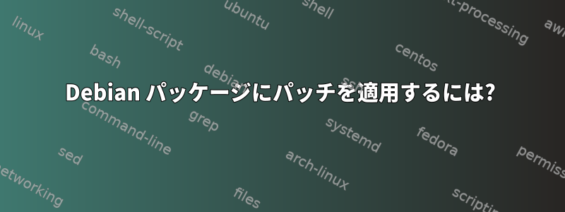 Debian パッケージにパッチを適用するには?