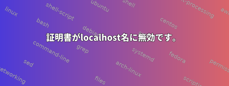 証明書がlocalhost名に無効です。