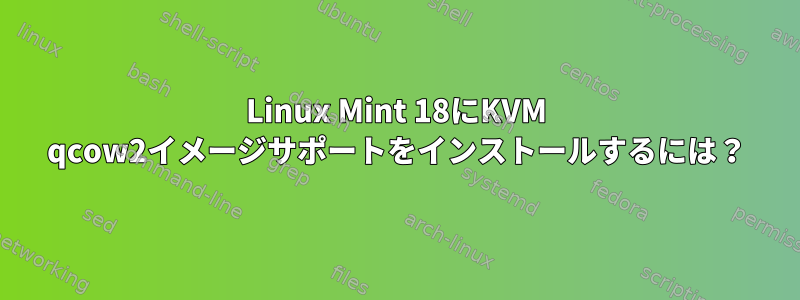 Linux Mint 18にKVM qcow2イメージサポートをインストールするには？