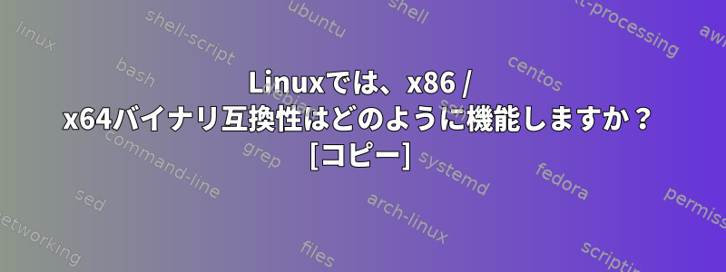 Linuxでは、x86 / x64バイナリ互換性はどのように機能しますか？ [コピー]