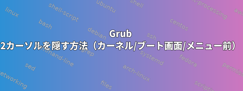 Grub 2カーソルを隠す方法（カーネル/ブート画面/メニュー前）