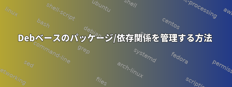 Debベースのパッケージ/依存関係を管理する方法