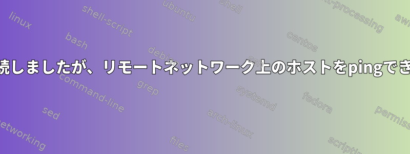 VPNに接続しましたが、リモートネットワーク上のホストをpingできません。