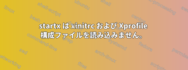 startx は xinitrc および Xprofile 構成ファイルを読み込みません。