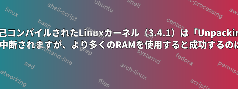 自己コンパイルされたLinuxカーネル（3.4.1）は「Unpacking initramfs」で中断されますが、より多くのRAMを使用すると成功するのはなぜですか？