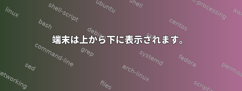 端末は上から下に表示されます。