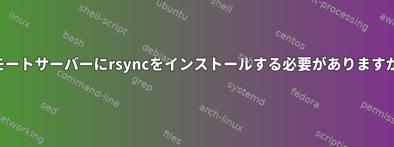 リモートサーバーにrsyncをインストールする必要がありますか？