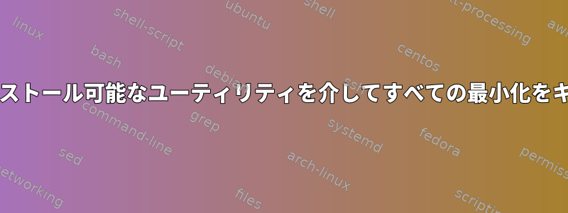 bashプロンプトまたはいくつかのインストール可能なユーティリティを介してすべての最小化をキャンセルする簡単な方法は何ですか？