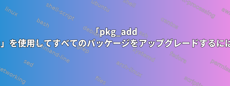 「pkg_add -uu」を使用してすべてのパッケージをアップグレードするには？