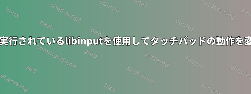 Waylandで実行されているlibinputを使用してタッチパッドの動作を変更する方法