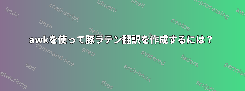 awkを使って豚ラテン翻訳を作成するには？