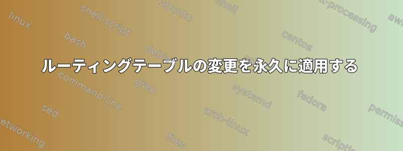 ルーティングテーブルの変更を永久に適用する