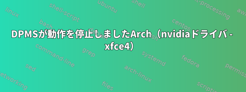 DPMSが動作を停止しましたArch（nvidiaドライバ - xfce4）