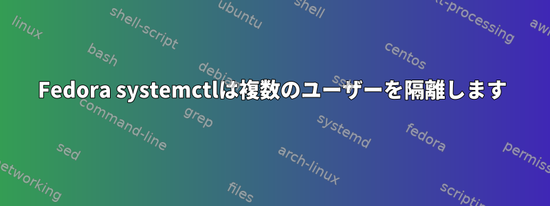 Fedora systemctlは複数のユーザーを隔離します