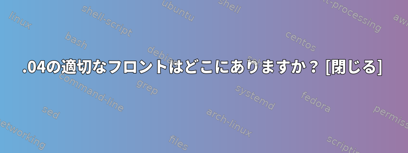 16.04の適切なフロントはどこにありますか？ [閉じる]