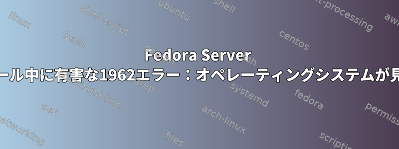 Fedora Server 24のインストール中に有害な1962エラー：オペレーティングシステムが見つかりません