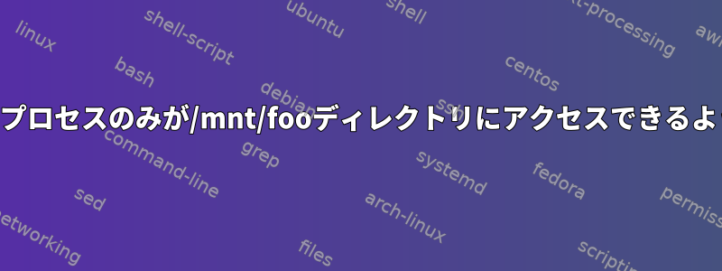 SELinux：少数のプロセスのみが/mnt/fooディレクトリにアクセスできるようにする方法は？