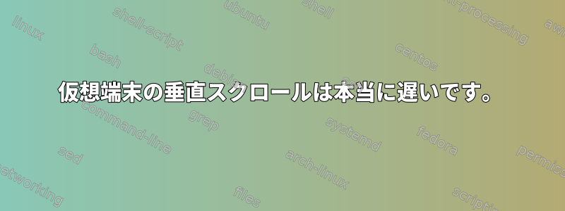 仮想端末の垂直スクロールは本当に遅いです。