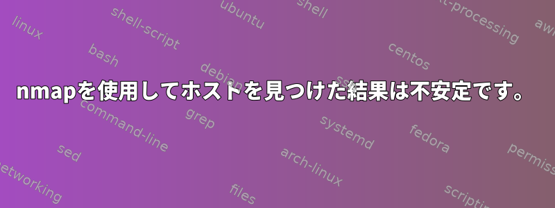 nmapを使用してホストを見つけた結果は不安定です。