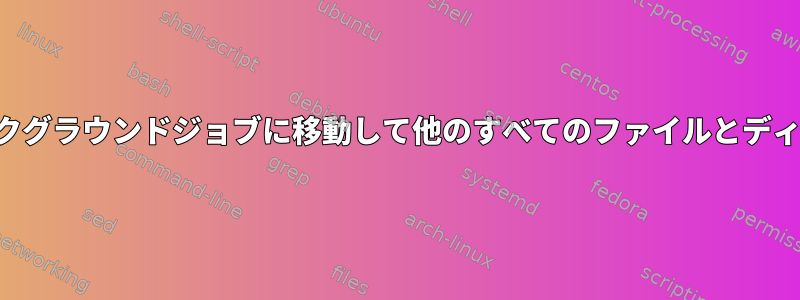 ジョブが完了するのを待つ前に、ファイルをバックグラウンドジョブに移動して他のすべてのファイルとディレクトリを削除するにはどうすればよいですか。