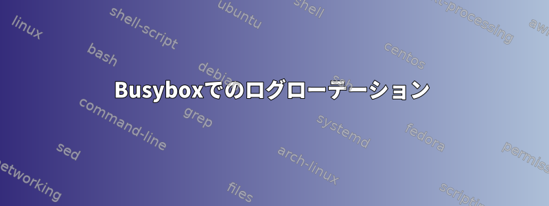 Busyboxでのログローテーション