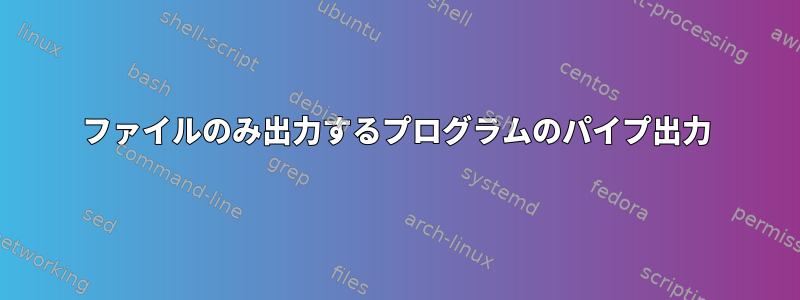 ファイルのみ出力するプログラムのパイプ出力