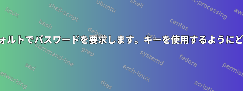 SSHクライアントはデフォルトでパスワードを要求します。キーを使用するようにどのように設定しますか？