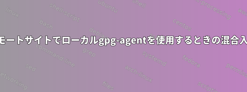 リモートサイトでローカルgpg-agentを使用するときの混合入力