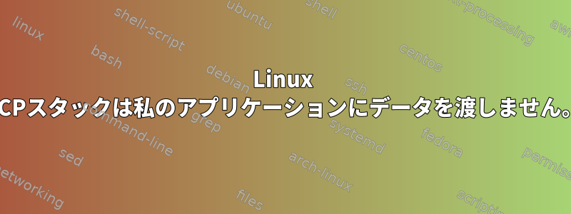 Linux TCPスタックは私のアプリケーションにデータを渡しません。