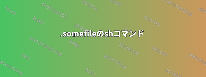 .somefileのshコマンド