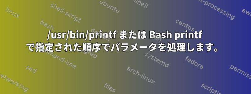 /usr/bin/printf または Bash printf で指定された順序でパラメータを処理します。