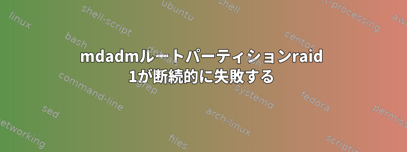 mdadmルートパーティションraid 1が断続的に失敗する