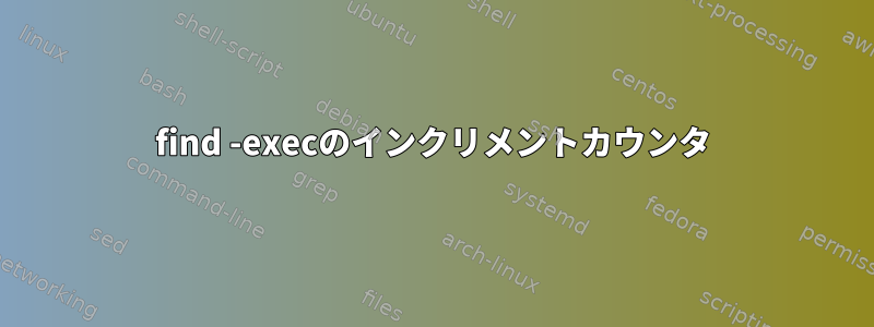 find -execのインクリメントカウンタ