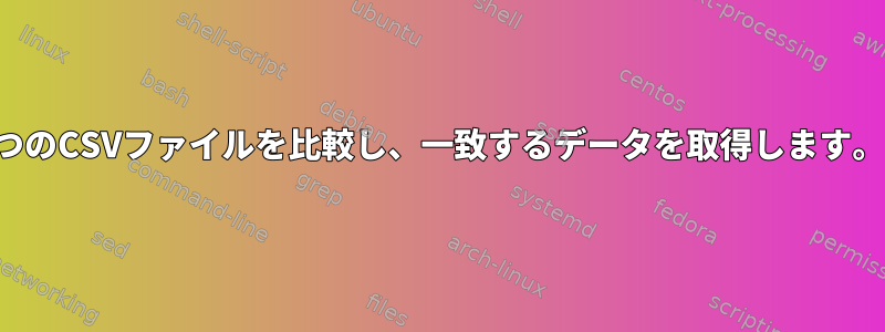 2つのCSVファイルを比較し、一致するデータを取得します。